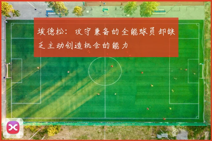 埃德松：攻守兼备的全能球员却缺乏主动创造机会的能力