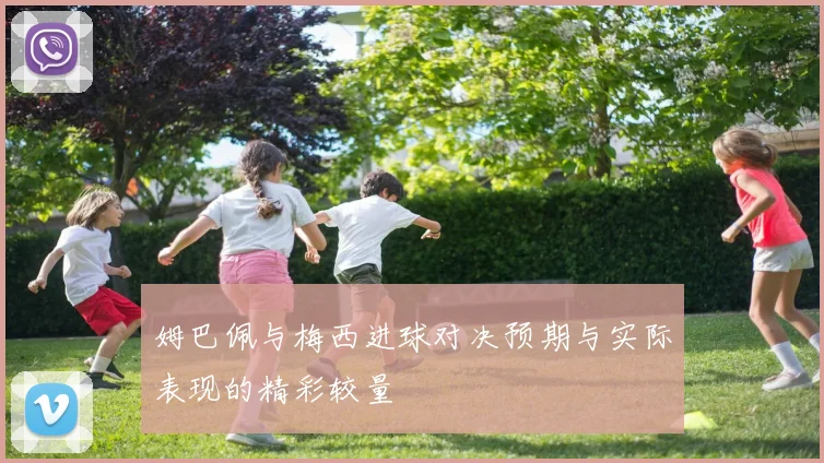 姆巴佩与梅西进球对决预期与实际表现的精彩较量