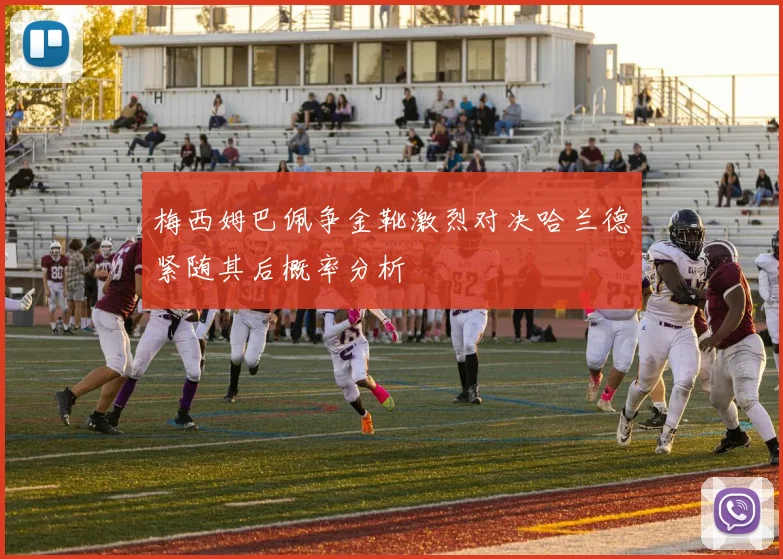 梅西姆巴佩争金靴激烈对决哈兰德紧随其后概率分析