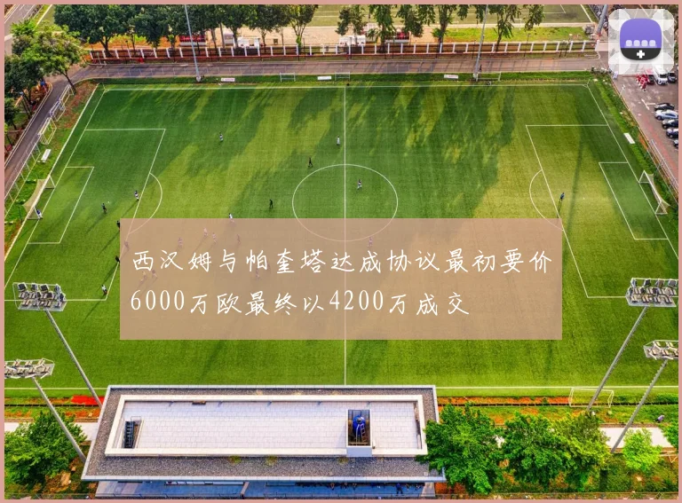 西汉姆与帕奎塔达成协议最初要价6000万欧最终以4200万成交
