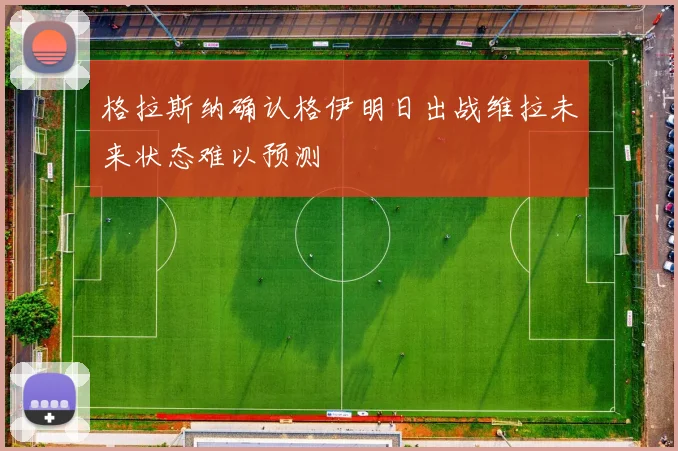 格拉斯纳确认格伊明日出战维拉未来状态难以预测