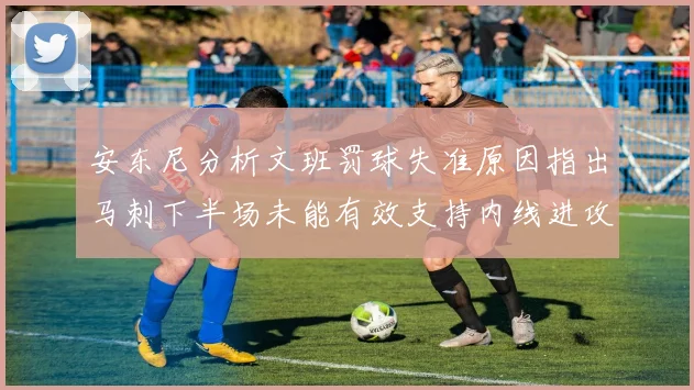 安东尼分析文班罚球失准原因指出马刺下半场未能有效支持内线进攻