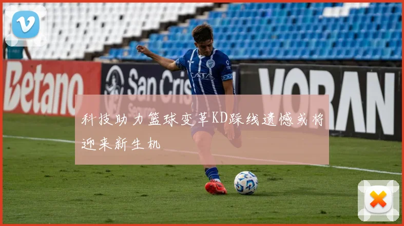 科技助力篮球变革KD踩线遗憾或将迎来新生机