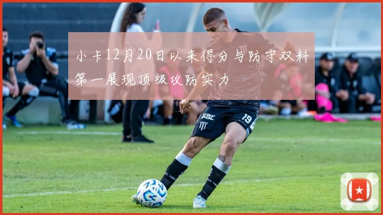 小卡12月20日以来得分与防守双料第一展现顶级攻防实力