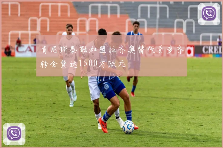 肯尼斯泰勒加盟拉齐奥替代贡多齐转会费达1500万欧元