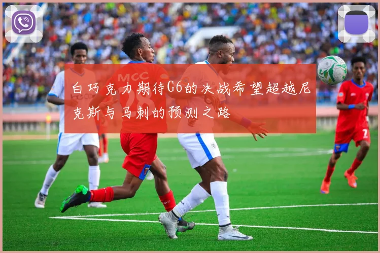 白巧克力期待G6的决战希望超越尼克斯与马刺的预测之路