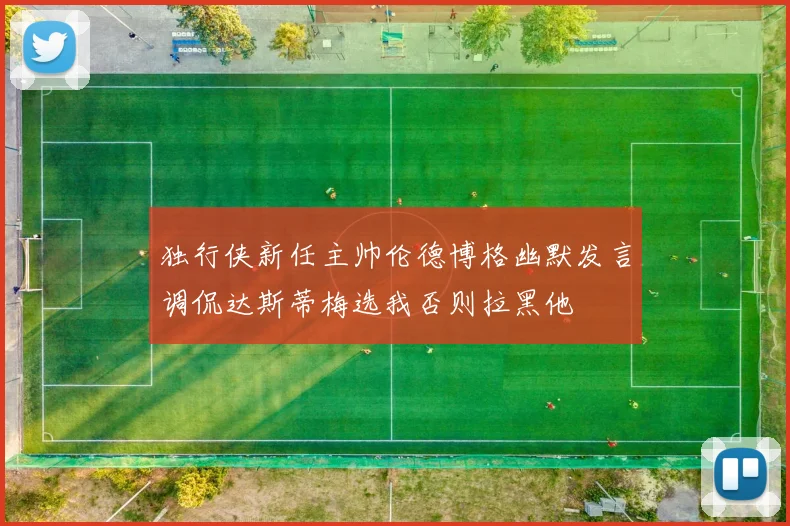 独行侠新任主帅伦德博格幽默发言调侃达斯蒂梅选我否则拉黑他