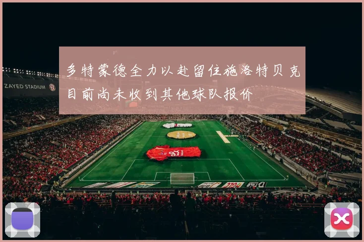 多特蒙德全力以赴留住施洛特贝克目前尚未收到其他球队报价