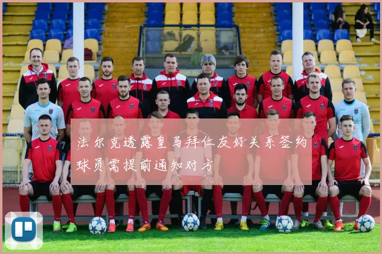 法尔克透露皇马拜仁友好关系签约球员需提前通知对方