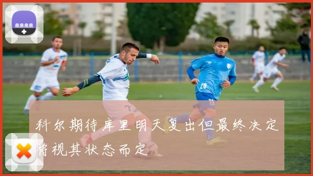 科尔期待库里明天复出但最终决定将视其状态而定